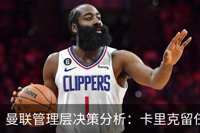 曼联管理层决策分析：卡里克留任的原因及挑战
